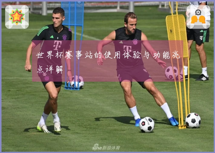 世界杯赛事站的使用体验与功能亮点详解