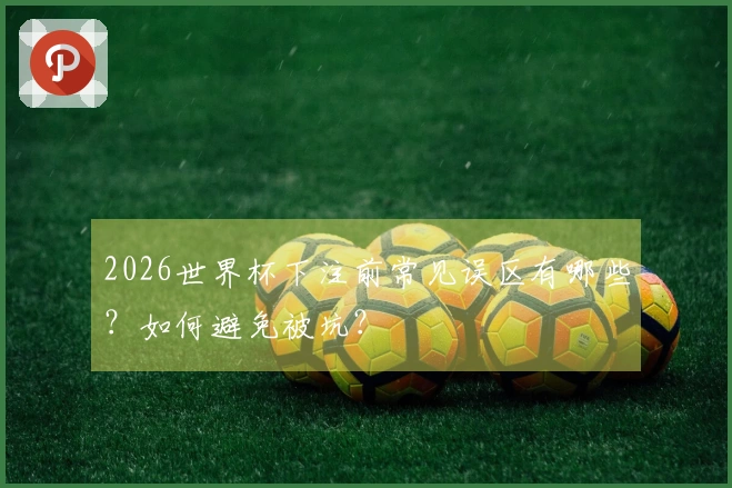 2026世界杯下注前常见误区有哪些?如何避免被坑?