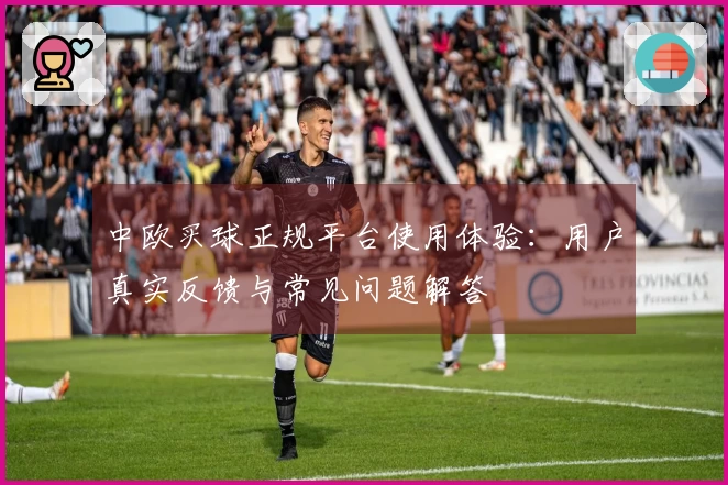 中欧买球正规平台使用体验：用户真实反馈与常见问题解答