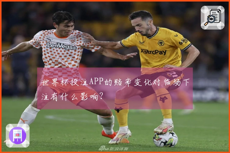 世界杯投注APP的赔率变化对临场下注有什么影响?