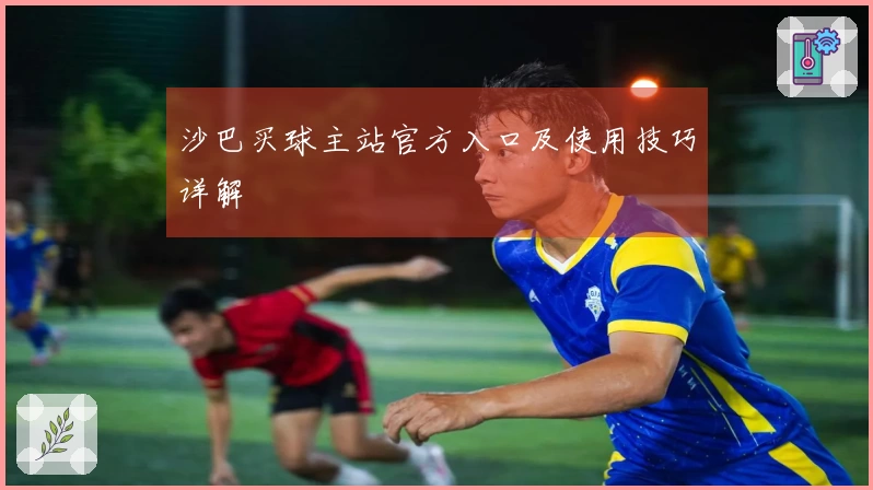 沙巴买球主站官方入口及使用技巧详解