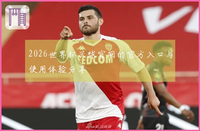 2026世界杯买球官网的官方入口与使用体验分享