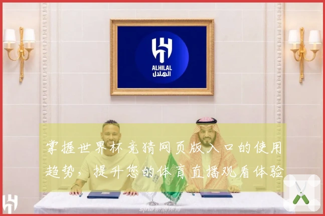 掌握世界杯竞猜网页版入口的使用趋势，提升您的体育直播观看体验