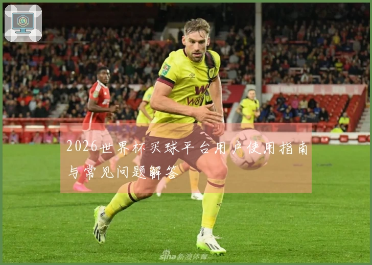 2026世界杯买球平台用户使用指南与常见问题解答