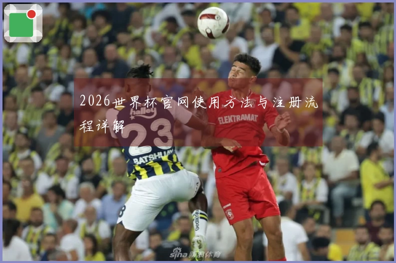 2026世界杯官网使用方法与注册流程详解