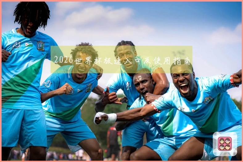 2026世界杯极速入口及使用指南