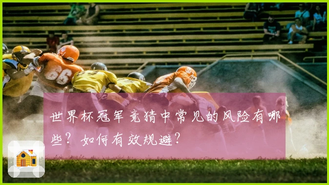 世界杯冠军竞猜中常见的风险有哪些？如何有效规避？
