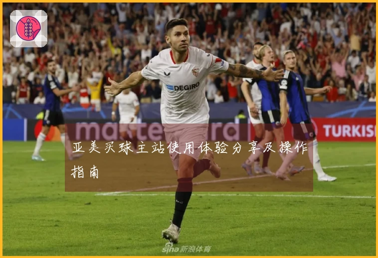 亚美买球主站使用体验分享及操作指南