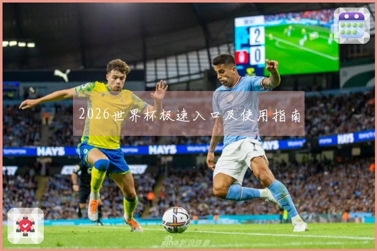 2026世界杯极速入口及使用指南