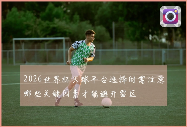 2026世界杯买球平台选择时需注意哪些关键因素才能避开雷区