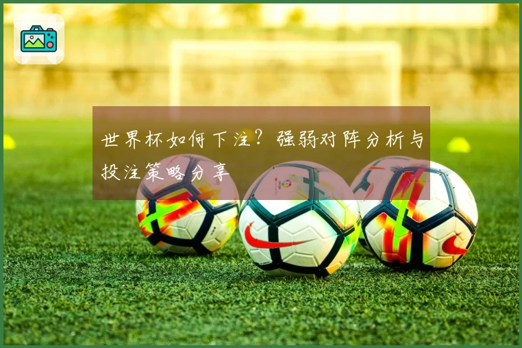 世界杯如何下注？强弱对阵分析与投注策略分享