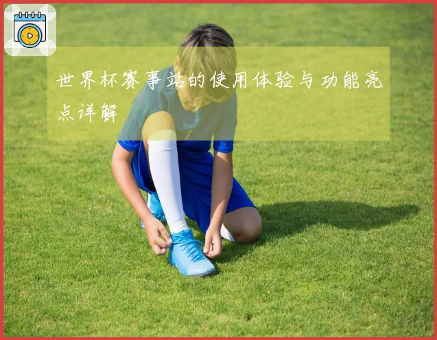 世界杯赛事站的使用体验与功能亮点详解