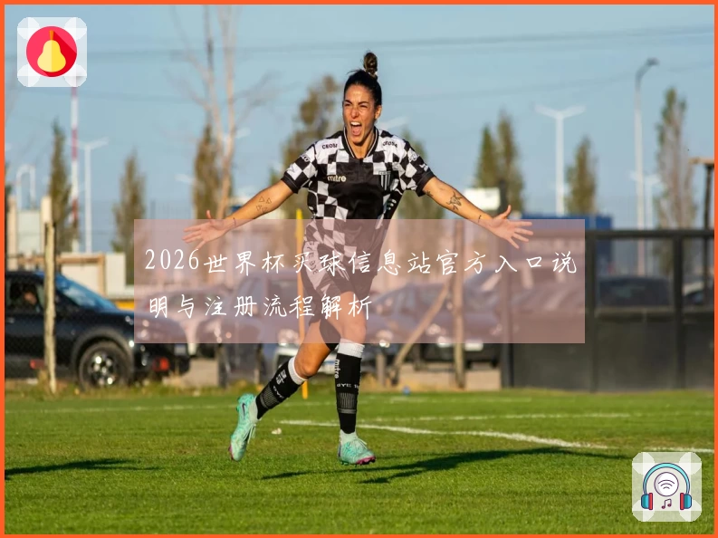 2026世界杯买球信息站官方入口说明与注册流程解析