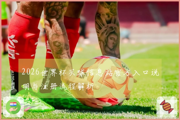 2026世界杯买球信息站官方入口说明与注册流程解析