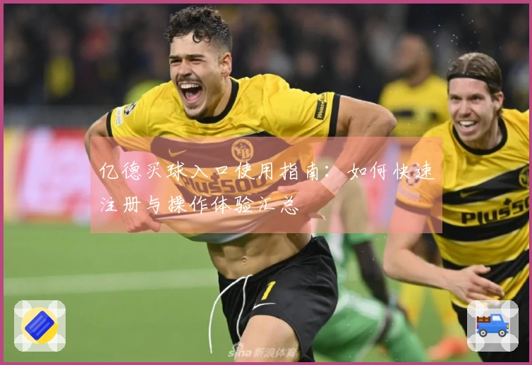亿德买球入口使用指南：如何快速注册与操作体验汇总
